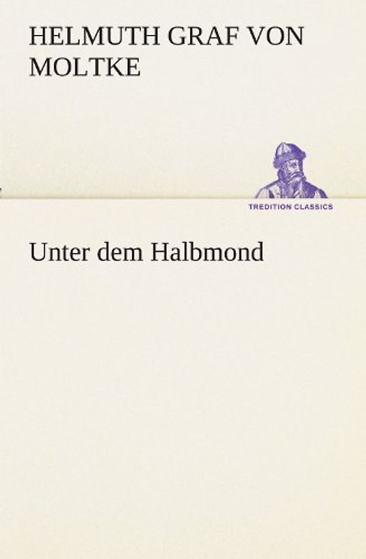 Unter dem Halbmond (TREDITION CLASSICS) - Moltke, Helmuth Graf von