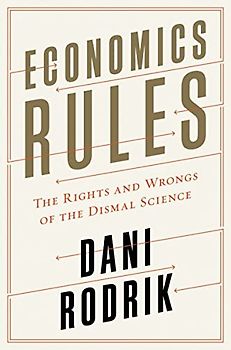 Economics Rules: The Rights and Wrongs of the Dismal Science - Rodrik, Dani