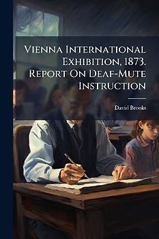 Vienna International Exhibition, 1873. Report On Deaf-Mute Instruction