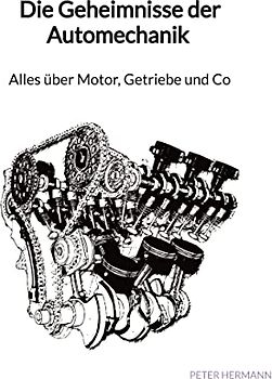 Die Geheimnisse der Automechanik - Alles über Motor, Getriebe und Co