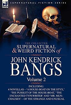 The Collected Supernatural and Weird Fiction of John Kendrick Bangs: Volume 2-Including 'a House-Boat on the Styx, ' and Three Other Novellas of the S
