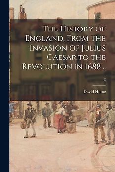 The History of England, From the Invasion of Julius Caesar to the Revolution in 1688 ..; 3