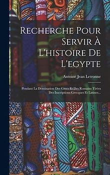 Recherche Pour Servir À L'histoire De L'egypte: Pendant La Domination Des Grecs Et Des Romains Tirées Des Inscriptions Grecques Et Latines...