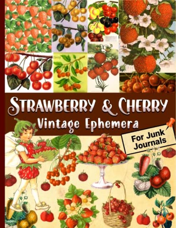 Strawberry & Cherry Vintage Ephemera For Junk Journals: Over 135 Amazing Piece Collection of Ephemera for Junk Journals, Scrapbooking, Decoupage, Collage and Many Other Paper Crafts