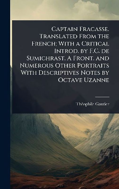 Captain Fracasse. Translated From the French; With a Critical Introd. by F.C. de Sumichrast. A Front. and Numerous Other Portraits With Descriptives Notes by Octave Uzanne