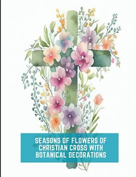 Seasons of Flowers of Christian Cross with Botanical Decorations: 50 Unique Botanical Flower and Cross Designs for Relaxation and Fun