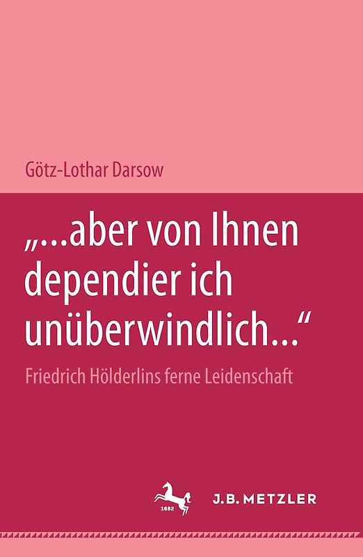 "... aber von Ihnen dependier ich unüberwindlich..." Friedrich Hölderlins ferne Leidenschaft