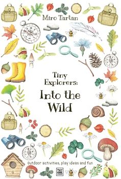 Tiny Explorers: Into the Wild: Outdoor activities, play ideas and fun