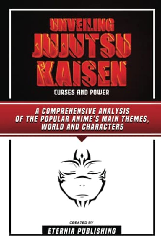 Unveiling Jujutsu Kaisen - Curses And Power: A Comprehensive Analysis Of The Popular Anime’s Main Themes, World And Characters