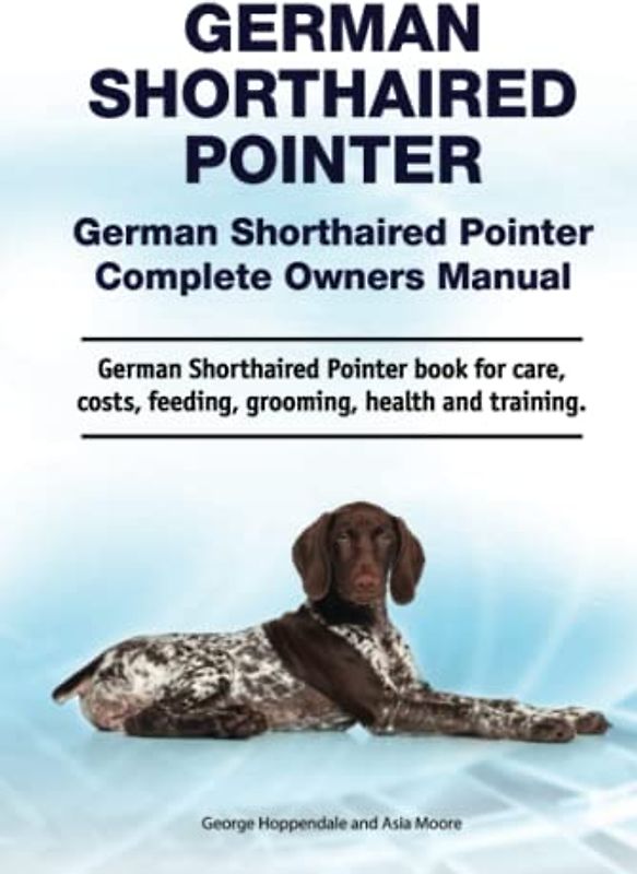German Shorthaired Pointer. German Shorthaired Pointer Complete Owners Manual. German Shorthaired Pointer book for care, costs, feeding, grooming, health and training.