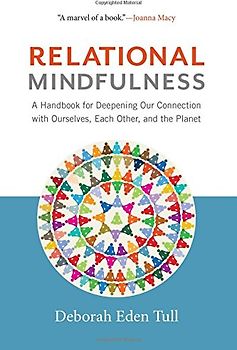 Relational Mindfulness: A Handbook for Deepening Our Connections with Ourselves, Each Other, and the Planet