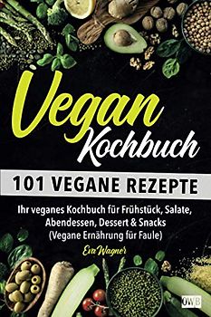 VEGAN KOCHBUCH: 101 vegane Rezepte: Ihr veganes Kochbuch für Frühstück, Salate, Abendessen, Dessert & Snacks (Vegane Ernährung für Faule)