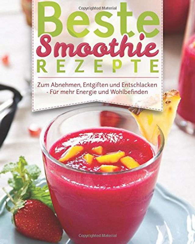 Beste Smoothie Rezepte: – Zum Abnehmen, Entgiften Und Entschlacken – Für Mehr Energie Und Wohlbefinden (Rezeptbuch, Grüne Smoothies, Detox, Powerdrinks, Shakes, Fatburner, Diät, Power-Smoothies)