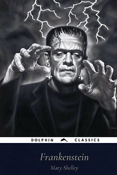 Frankenstein: Or, the Modern Prometheus: Dolphin Classics - Illustrated Edition
