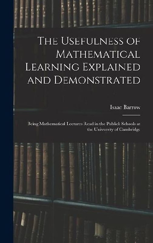 The Usefulness of Mathematical Learning Explained and Demonstrated