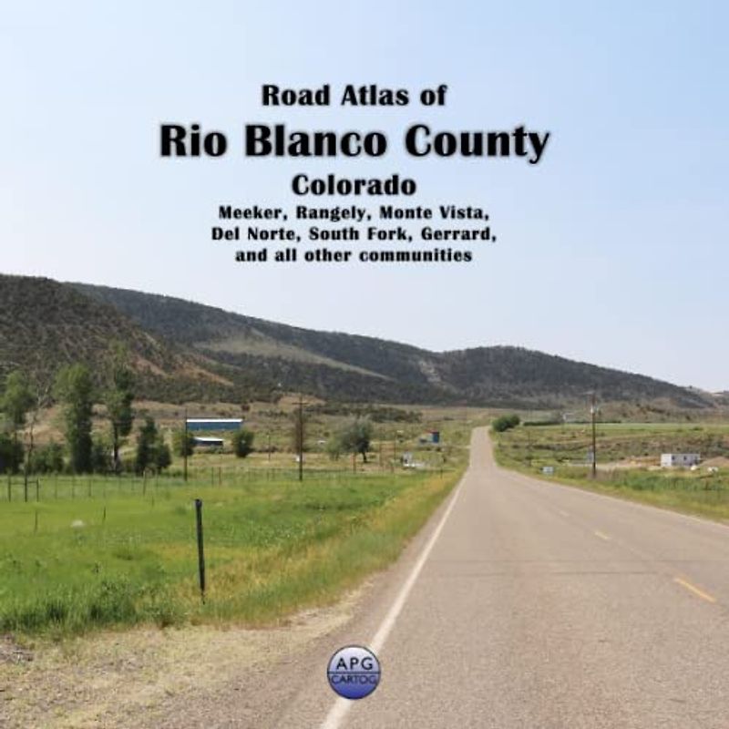 Road Atlas of Rio Blanco County, Colorado: Meeker, Rangely, Monte Vista, Del Norte, South Fork, Gerrard, and all other communities