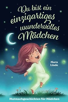 Du bist ein einzigartiges wundervolles Mädchen!: Mutmachgeschichten für Mädchen. Inspirierendes Kinderbuch ab 6 Jahre über Gefühle, Selbstvertrauen ... im Grundschulalter. (So wie du bist!, Band 3)