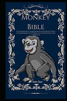 Monkey Bible: The Ultimate Guide to Primate Species Around the World: Discover the Fascinating Diversity of Primates, Their Habitat, Behaviors, and Amazing Facts.