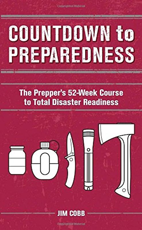 Countdown to Preparedness: The Prepper's 52-Week Course to Total Disaster Readiness - Cobb, Jim