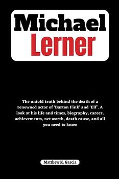 Michael Lerner: The untold truth behind the death of a renowned actor of ‘Barton Fink’ and ‘Elf’. Life and times, biography, career, achievements, net ... of the Great and Influential, Band 14)