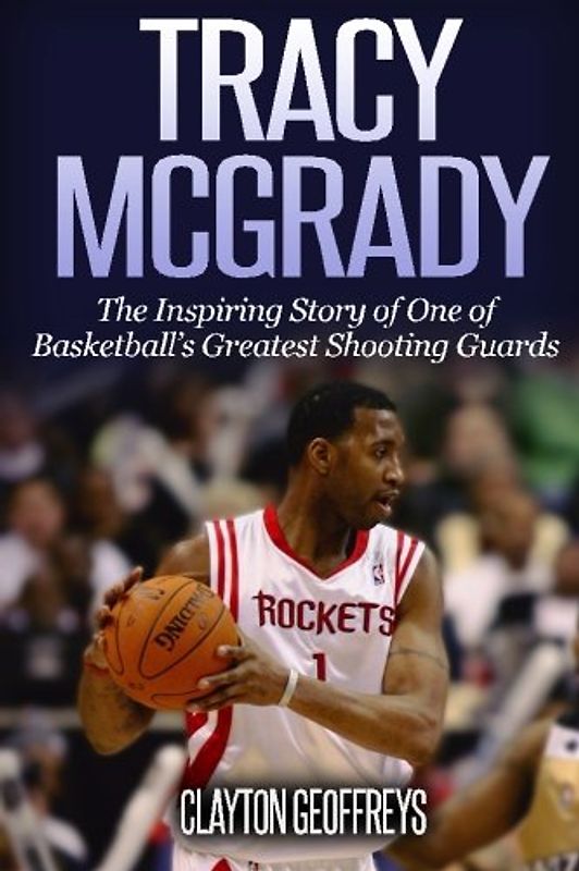 Tracy McGrady: The Inspiring Story of One of Basketball's Greatest Shooting Guards (Basketball Biography Books)