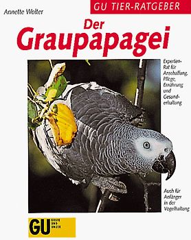 Der Graupapagei. Experten-Rat für Anschaffung, Pflege, Ernährung und Gesunderhaltung. Auch für Anfänger in der Vogelhaltung