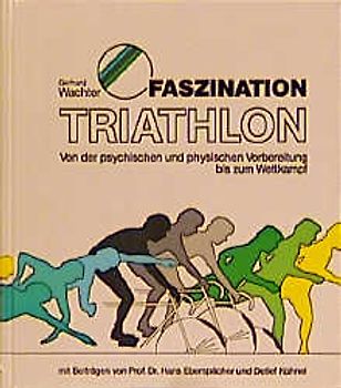 Faszination Triathlon. Von der psychologischen und physischen Vorbereitung bis zum Wettkampf
