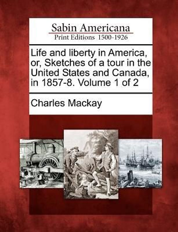 Life and Liberty in America, Or, Sketches of a Tour in the United States and Canada, in 1857-8. Volume 1 of 2