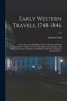 Early Western Travels, 1748-1846: A Series of Annotated Reprints of Some of the Best and Rarest Contemporary Volumes of Travel: Descriptive of the Abo