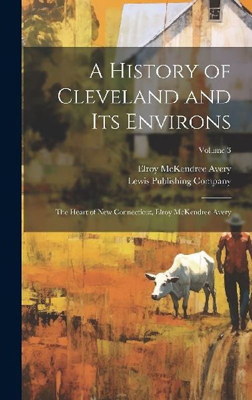 A History of Cleveland and Its Environs; the Heart of New Connecticut, Elroy McKendree Avery; Volume 3