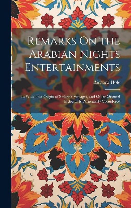 Remarks On the Arabian Nights Entertainments: In Which the Origin of Sinbad's Voyages, and Other Oriental Fictions, Is Particularly Considered