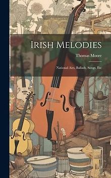Irish Melodies: National Airs, Ballads, Songs, Etc