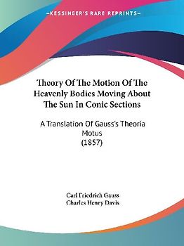 Theory Of The Motion Of The Heavenly Bodies Moving About The Sun In Conic Sections