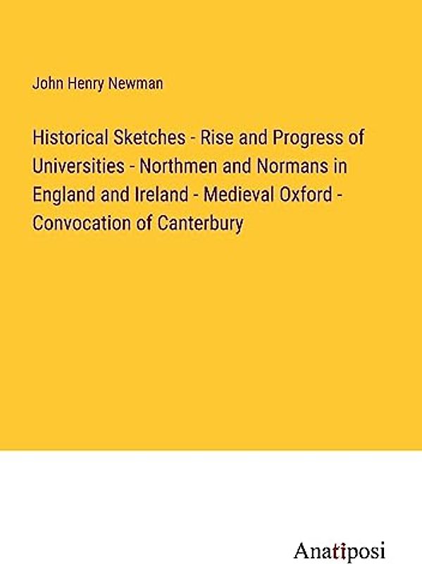 Historical Sketches - Rise and Progress of Universities - Northmen and Normans in England and Ireland - Medieval Oxford - Convocation of Canterbury