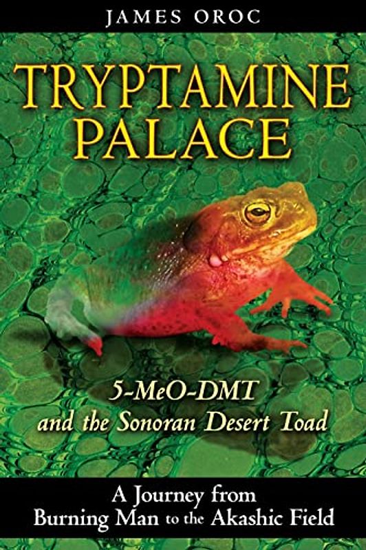 Tryptamine Palace: 5-MeO-DMT and the Sonoran Desert Toad: 5-MeO-DMT and the Bufo Alvarius Toad - Oroc, James