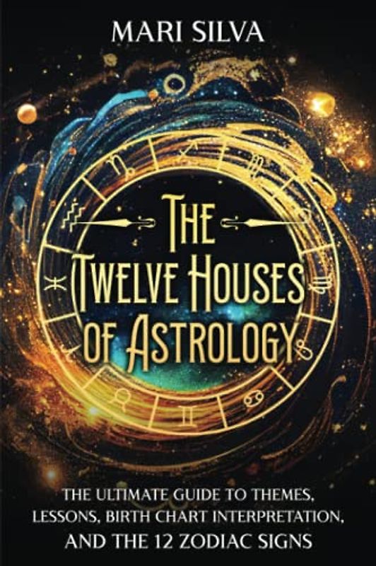 The Twelve Houses of Astrology: The Ultimate Guide to Themes, Lessons, Birth Chart Interpretation, and the 12 Zodiac Signs (Astrology and Divination)