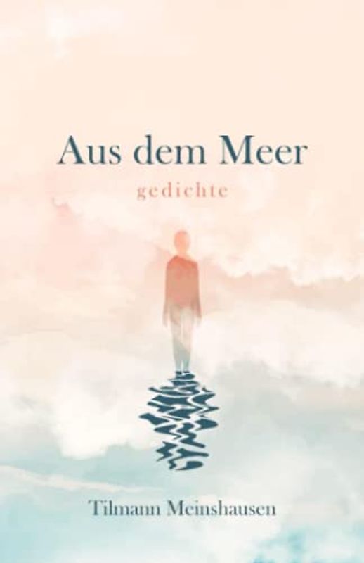 Aus dem Meer: Gedichte über Sehnsucht, Schönheit, Liebe und Verlust