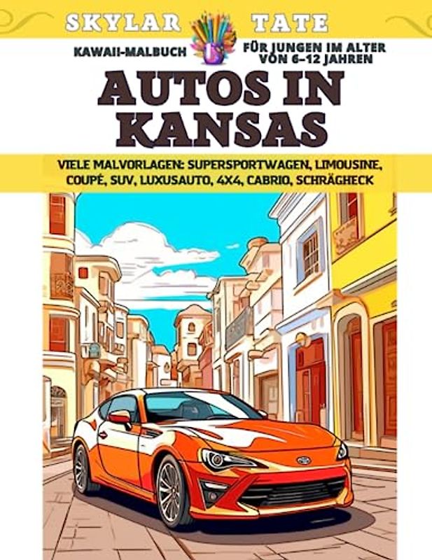 Kawaii-Malbuch für Jungen im Alter von 6–12 Jahren - Autos in Kansas - Viele Malvorlagen - Supersportwagen, Limousine, Coupé, SUV, Luxusauto, 4x4, Cabrio, Schrägheck