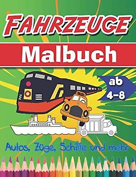 Malbuch Fahrzeuge: Malbuch für Kinder ab 4-8 Jahren: Autos, LKWs, Züge, Traktoren, Bagger, Busse, Flugzeuge und Schiffe und mehr für Jungen