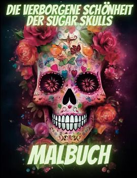 Die verborgene Schönheit der Sugar Skulls: Ein künstlerisches Malbuch für alle: Über 50 faszinierende Motive zur Entspannung und Kreativität in der farbenfrohen Welt der mexikanischen Folklore