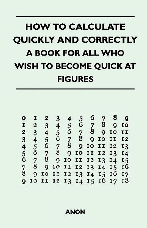 How to Calculate Quickly and Correctly - A Book for All Who Wish to Become Quick at Figures