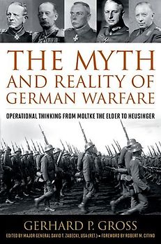 The Myth and Reality of German Warfare: Operational Thinking from Moltke the Elder to Heusinger (Foreign Military Studies)