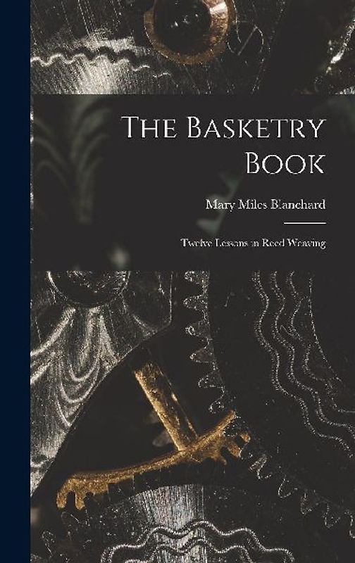 The Basketry Book; Twelve Lessons in Reed Weaving