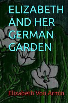 ELIZABETH AND HER GERMAN GARDEN: Classic Fiction By Elizabeth Von Arnim