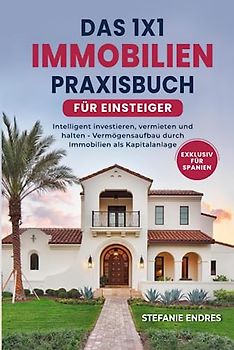 Das 1x1 Immobilien-Praxisbuch für Einsteiger: Intelligent investieren, vermieten und halten - Vermögensaufbau durch Immobilien als Kapitalanlage