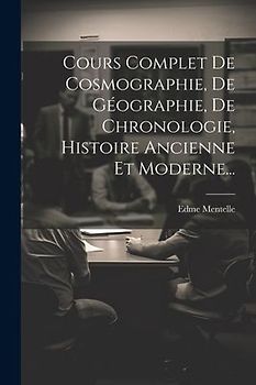 Cours Complet De Cosmographie, De Géographie, De Chronologie, Histoire Ancienne Et Moderne...