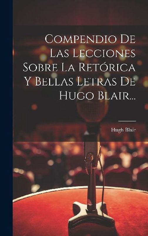 Compendio De Las Lecciones Sobre La Retórica Y Bellas Letras De Hugo Blair...