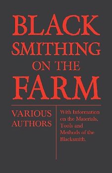 Blacksmithing on the Farm - With Information on the Materials, Tools and Methods of the Blacksmith