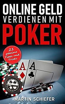 Online Geld verdienen mit Poker – 21 geheime Tipps und Tricks: Vom Hobby-Spieler zum Karten-Hai – der direkte Weg für Anfänger und Fortgeschrittene, ... No Limit Texas Holdem gewinnen lernen wollen!