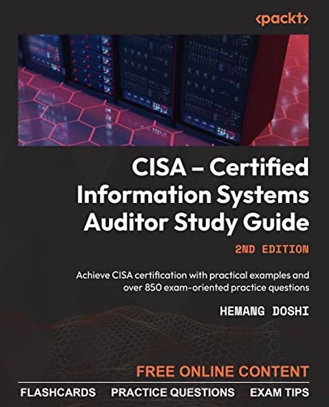 CISA – Certified Information Systems Auditor Study Guide: Achieve CISA certification with practical examples and over 850 exam-oriented practice questions, 2nd Edition